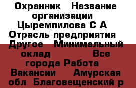 Охранник › Название организации ­ Цыремпилова С.А › Отрасль предприятия ­ Другое › Минимальный оклад ­ 12 000 - Все города Работа » Вакансии   . Амурская обл.,Благовещенский р-н